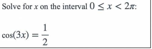 Solve for x on the interval 0≤x<2pi
cos(3x)=1/2