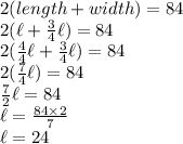 2(length+width)=84\\ 2(\ell+\frac{3}{4}\ell)=84\\ 2(\frac{4}{4}\ell+\frac{3}{4}\ell)=84\\2(\frac{7}{4}\ell)=84\\ \frac{7}{2}\ell=84\\ \ell=\frac{84\times 2}{7}\\ \ell=24