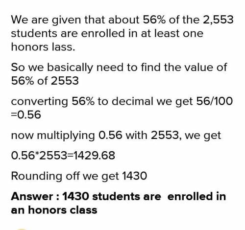 About 56% of the 2,553 students are enrolled in at least one honors class. How many

students are e