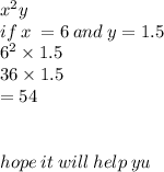 {x}^{2} y \\ if \: x \:  = 6 \: and \: y = 1.5 \\  {6}^{2}  \times 1.5 \\ 36 \times 1.5 \\  = 54\\  \\  \\ hope \: it \: will \: help \: yu
