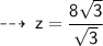\qquad \sf  \dashrightarrow \: z =  \dfrac{8 \sqrt{3} }{ \sqrt{3} }