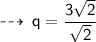 \qquad \sf  \dashrightarrow \: q =  \dfrac{3  \sqrt{2}  }{ \sqrt{2} }