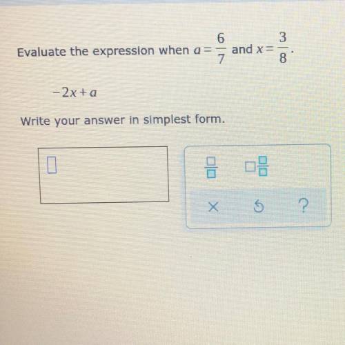 6

3
Evaluate the expression when a =
and x
8
- 2x + a
Write your answer in simplest form.
0
Х
$
?