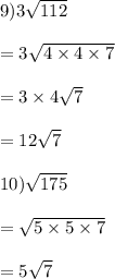 9)3  \sqrt{112}  \\  \\  = 3 \sqrt{4 \times 4 \times 7}  \\  \\  = 3 \times 4 \sqrt{7}  \\  \\  = 12 \sqrt{7}  \\  \\ 10) \sqrt{175}  \\  \\  =  \sqrt{5 \times 5 \times 7}  \\  \\  = 5 \sqrt{7}
