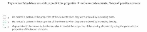 Explain how Mendeleev was able to predict the properties of undiscovered elements. Check all possib