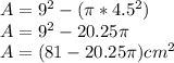 A=9^{2} -(\pi *4.5^{2} )\\A= 9^{2}-20.25\pi\\A= (81-20.25\pi)cm^{2}