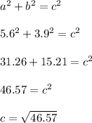 a^2+b^2=c^2\\\\5.6^2+3.9^2=c^2\\\\31.26+15.21=c^2\\\\46.57=c^2\\\\c=\sqrt{46.57}