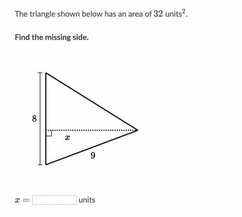 The triangle shown below has an area of 32 units^2

Find the missing side
X= ______ units