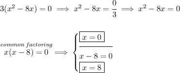3(x^2-8x)=0\implies x^2-8x=\cfrac{0}{3}\implies x^2-8x=0 \\\\\\ \stackrel{\textit{common~factoring}}{x(x-8)=0} \implies \begin{cases} \boxed{x=0}\\[-0.5em] \hrulefill\\ x-8=0\\ \boxed{x=8} \end{cases}