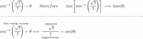 sin^{-1}\left(\cfrac{\sqrt{7}}{7} \right)=\theta \qquad therefore\qquad tan\left[ sin^{-1}\left(\cfrac{\sqrt{7}}{7} \right) \right]\implies tan(\theta ) \\\\[-0.35em] ~\dotfill\\\\ \stackrel{\textit{this really means}}{sin^{-1}\left(\cfrac{\sqrt{7}}{7} \right)=\theta}\implies \cfrac{\stackrel{opposite}{\sqrt{7}}}{\underset{hypotenuse}{7}}=sin(\theta )