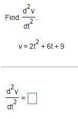 I could really use some help! =\Find (d^2v)/(dt^2). v=2t²+6t+9