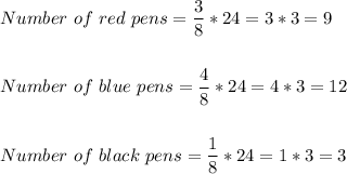 Number \ of \ red \ pens =  \dfrac{3}{8}*24=3*3 = 9\\\\\\Number \ of \ blue \ pens =  \dfrac{4}{8}*24=4*3=12\\\\\\Number \ of \ black \ pens = \dfrac{1}{8}*24=1*3=3