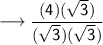 \sf \longrightarrow \dfrac{(4)(\sqrt3)}{(\sqrt3)(\sqrt3)}