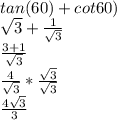 tan(60)+cot60)\\\sqrt{3} +\frac{1}{\sqrt{3} } \\\frac{3+1}{\sqrt{3} } \\\frac{4}{\sqrt{3} } *\frac{\sqrt{3} }{\sqrt{3} } \\\frac{4\sqrt{3} }{3}