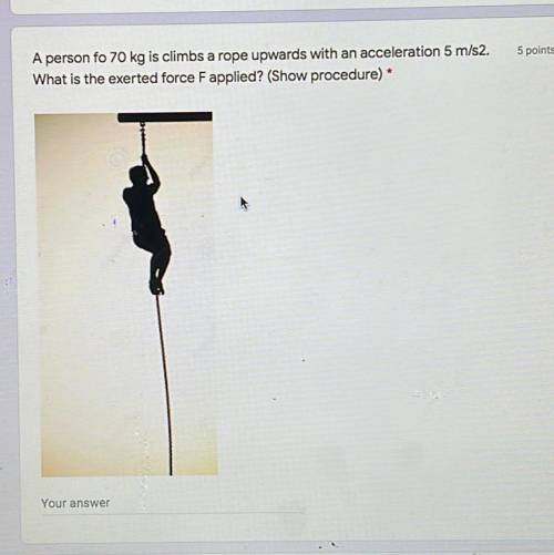 Pleasee helppp!!!

A person fo 70 kg is climbs a rope upwards with an acceleration 5 m/s2. What is