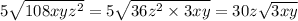 5 \sqrt{108xy {z}^{2} }  = 5 \sqrt{36 {z}^{2} \times 3xy }  = 30z \sqrt{3xy}