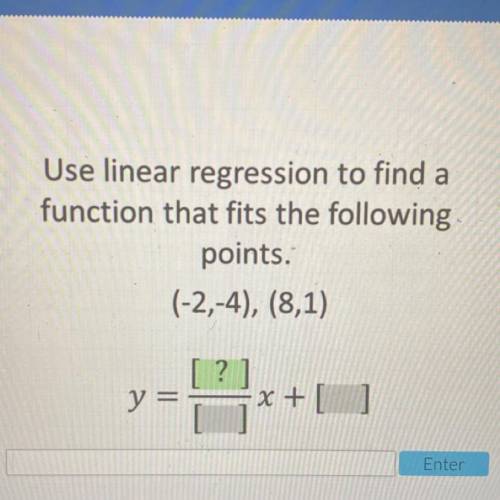 Use linear regression to find a
function that fits the following
points.
(-2,-4), (8,1)
