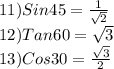 11)Sin45=\frac{1}{\sqrt{2} } \\12)Tan60=\sqrt{3} } \\13)Cos30=\frac{\sqrt{3} }{2}