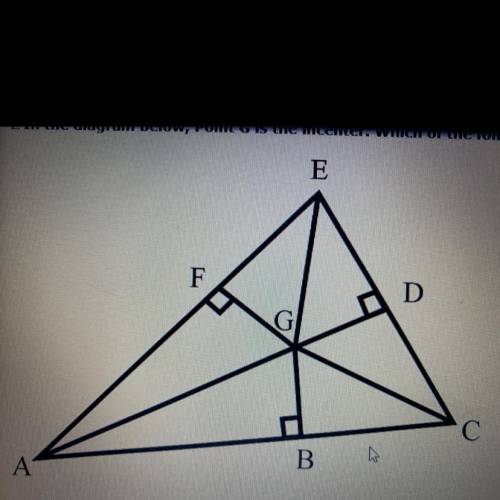 In the diagram below, Point G is the incenter. Which of the following is true?

1.EG=CG=AG
2.FG=DG