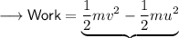 \sf \longrightarrow Work = \underbrace{\dfrac{1}{2}mv^2-\dfrac{1}{2}mu^2}