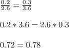 \frac{0.2}{2.6} = \frac{0.3}{3.6}\\\\0.2*3.6 = 2.6*0.3\\\\0.72 = 0.78