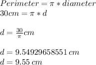 Perimeter = \pi *diameter\\30 cm = \pi * d\\\\d = \frac{30}{\pi} cm\\\\d=9.54929658551\:cm\\d=9.55\:cm