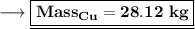 \sf \longrightarrow \underline{\boxed{\bf Mass_{Cu}= 28.12 \ kg }}  \\