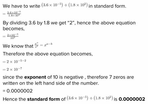 (3.6 x 10^-5) divided by (1.8 x 10^2) 
Write your answer in standard form