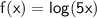 \sf f(x)=log(5x)
