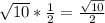 \sqrt{10}*\frac{1}{2}=\frac{\sqrt{10} }{2}