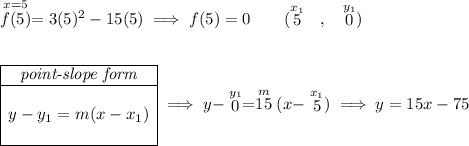 \stackrel{x=5}{f(5)}=3(5)^2-15(5)\implies f(5)=0\qquad (\stackrel{x_1}{5}~~,~~\stackrel{y_1}{0}) \\\\\\ \begin{array}{|c|ll} \cline{1-1} \textit{point-slope form}\\ \cline{1-1} \\ y-y_1=m(x-x_1) \\\\ \cline{1-1} \end{array}\implies y-\stackrel{y_1}{0}=\stackrel{m}{15}(x-\stackrel{x_1}{5})\implies y=15x-75