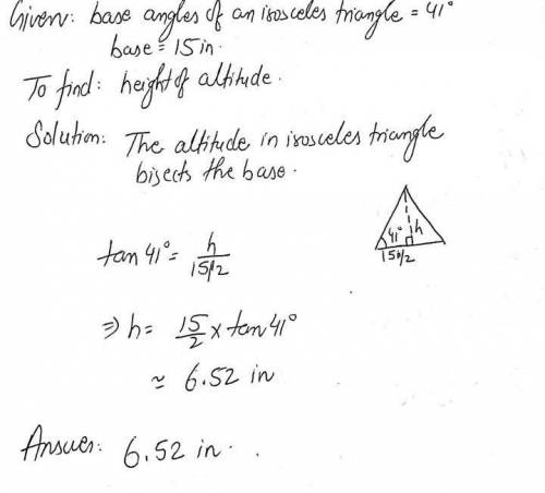 An isosceles triangle has base angles 41 degrees each and a base of 15 inches. How high is the altit