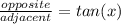 \frac{opposite}{adjacent} = tan(x)