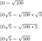 10 = \sqrt{100}\\\\10\sqrt{5} = \sqrt{100}*\sqrt{5}\\\\10\sqrt{5} = \sqrt{100*5}\\\\10\sqrt{5} = \sqrt{500}\\\\
