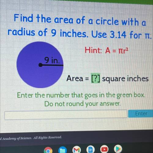Find the area of a circle with a

radius of 9 inches. Use 3.14 for :
Hint: A = Tir?
9 in.
Area = [