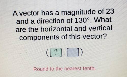 A vector has a magnitude of 23 and a direction of 130°. What are the horizontal and vertical compon