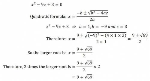 What is twice the larger root of x^2-9x+3=0