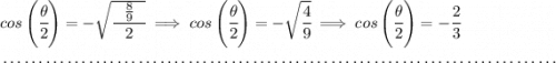cos\left(\cfrac{\theta}{2}\right)=-\sqrt{\cfrac{~~ \frac{8}{9} ~~}{2}}\implies cos\left(\cfrac{\theta}{2}\right)=-\sqrt{\cfrac{4}{9}}\implies cos\left(\cfrac{\theta}{2}\right)=-\cfrac{2}{3} \\\\[-0.35em] ~\dotfill