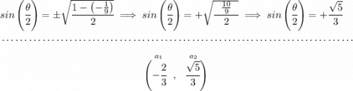 sin\left(\cfrac{\theta}{2}\right)=\pm \sqrt{\cfrac{1-\left( -\frac{1}{9} \right)}{2}}\implies sin\left(\cfrac{\theta}{2}\right)=+ \sqrt{\cfrac{~~\frac{10}{9}~~}{2}}\implies sin\left(\cfrac{\theta}{2}\right)=+\cfrac{\sqrt{5}}{3} \\\\[-0.35em] ~\dotfill\\\\ ~\hfill \stackrel{~~~a_1~\hfill a_2~~~}{\left( -\cfrac{2}{3}~~,~~ \cfrac{\sqrt{5}}{3}\right)}~\hfill