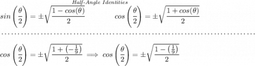 \stackrel{\textit{Half-Angle Identities}}{ sin\left(\cfrac{\theta}{2}\right)=\pm \sqrt{\cfrac{1-cos(\theta)}{2}} \qquad\qquad cos\left(\cfrac{\theta}{2}\right)=\pm \sqrt{\cfrac{1+cos(\theta)}{2}}} \\\\[-0.35em] ~\dotfill\\\\ cos\left(\cfrac{\theta}{2}\right)=\pm \sqrt{\cfrac{1+\left(-\frac{1}{9} \right)}{2}}\implies cos\left(\cfrac{\theta}{2}\right)=\pm \sqrt{\cfrac{1-\left(\frac{1}{9} \right)}{2}}