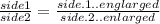 \frac{side 1}{side 2} =\frac{side. 1 ..englarged}{side.2 ..enlarged}