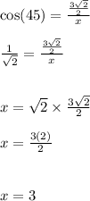 \cos(45)  =  \frac{ \frac{3 \sqrt{2} }{2} }{x}  \\  \\  \frac{1}{ \sqrt{2} }  =  \frac{ \frac{3 \sqrt{2} }{2} }{x}  \\  \\  \\ x =  \sqrt{2}   \times  \frac{3 \sqrt{2} }{2}  \\  \\ x =  \frac{3(2)}{2}  \\  \\  \\ x = 3