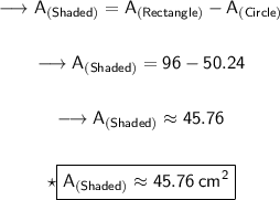 \begin{gathered}{\quad{\longrightarrow{\sf{A_{(Shaded)} = A_{(Rectangle)} -  A_{(Circle)}}}}}\\\\{\quad{\longrightarrow{\sf{A_{(Shaded)} = 96 - 50.24}}}}\\\\{\quad{\longrightarrow{\sf{A_{(Shaded)} \approx 45.76}}}}\\\\{\quad{\star{\boxed{\sf{\red{A_{(Shaded)} \approx 45.76 \:  {cm}^{2}}}}}}} \end{gathered}