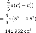 \tt =\dfrac{4}{3}\pi(r_1^3-r_2^3)\\\\=\dfrac{4}{3}\pi(5^3-4.5^3)\\\\=141.952\:cm^3