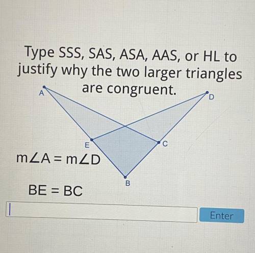 Type SSS, SAS, ASA, AAS, or HL to

justify why the two larger triangles
are congruent.
А
D
E
С
mZA