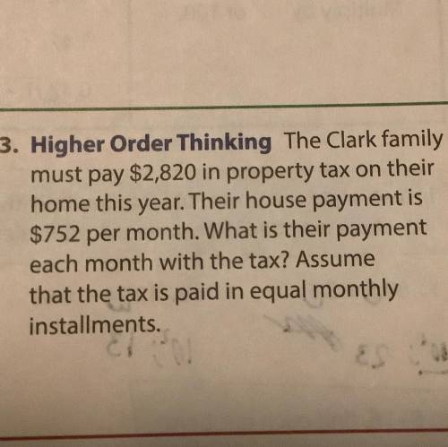 The Clark Family must pay $2,820 in property tax on their home this year. Their house payment is $7