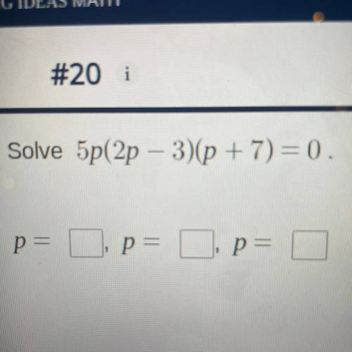 Solve 5p(2p - 3)(p + 7) = 0.
p=___, p=____, p=_____