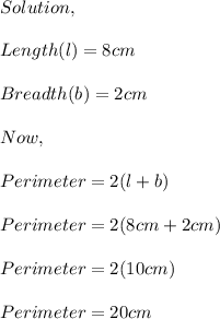 Solution,\\\\Length(l)=8cm\\\\Breadth(b)=2cm\\\\Now,\\\\Perimeter=2(l+b)\\\\Perimeter=2(8cm+2cm)\\\\Perimeter=2(10cm)\\\\Perimeter=20cm