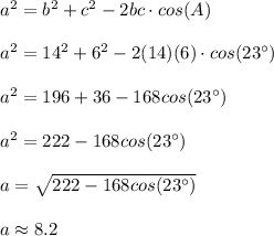 a^2=b^2+c^2-2bc\cdot cos(A)\\\\a^2=14^2+6^2-2(14)(6)\cdot cos(23^\circ)\\\\a^2=196+36-168cos(23^\circ)\\\\a^2=222-168cos(23^\circ)\\\\a=\sqrt{222-168cos(23^\circ)}\\ \\a\approx8.2