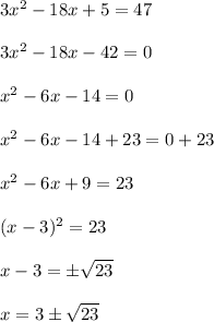 3x^2-18x+5=47\\\\3x^2-18x-42=0\\\\x^2-6x-14=0\\\\x^2-6x-14+23=0+23\\\\x^2-6x+9=23\\\\(x-3)^2=23\\\\x-3=\pm\sqrt{23}\\\\x=3\pm\sqrt{23}